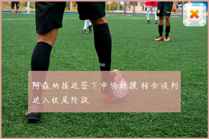 阿森纳接近签下中场新援 转会谈判进入收尾阶段