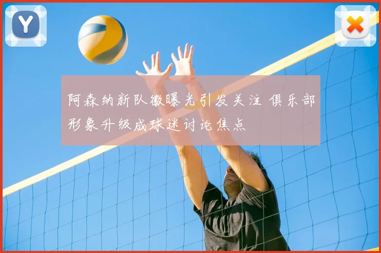 阿森纳新队徽曝光引发关注 俱乐部形象升级成球迷讨论焦点