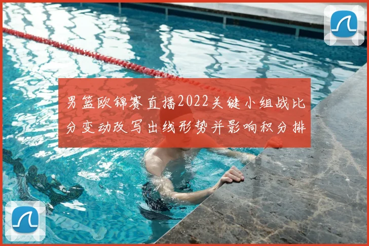 男篮欧锦赛直播2022关键小组战比分变动改写出线形势并影响积分排名