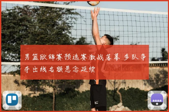 男篮欧锦赛预选赛激战落幕 多队争夺出线名额悬念延续
