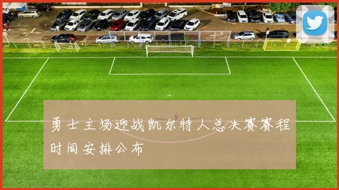 勇士主场迎战凯尔特人总决赛赛程时间安排公布