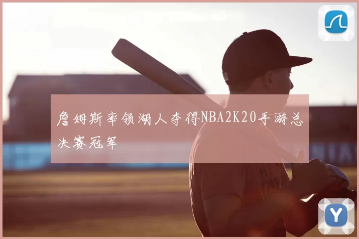 詹姆斯率领湖人夺得NBA2K20手游总决赛冠军