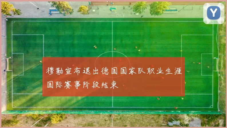穆勒宣布退出德国国家队职业生涯国际赛事阶段结束