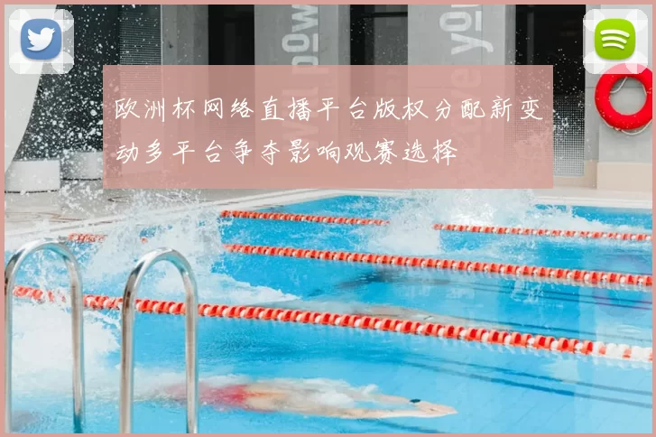 欧洲杯网络直播平台版权分配新变动多平台争夺影响观赛选择