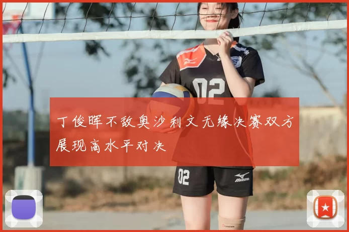 丁俊晖不敌奥沙利文无缘决赛双方展现高水平对决