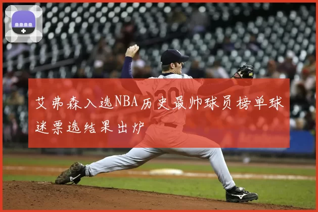 艾弗森入选NBA历史最帅球员榜单球迷票选结果出炉