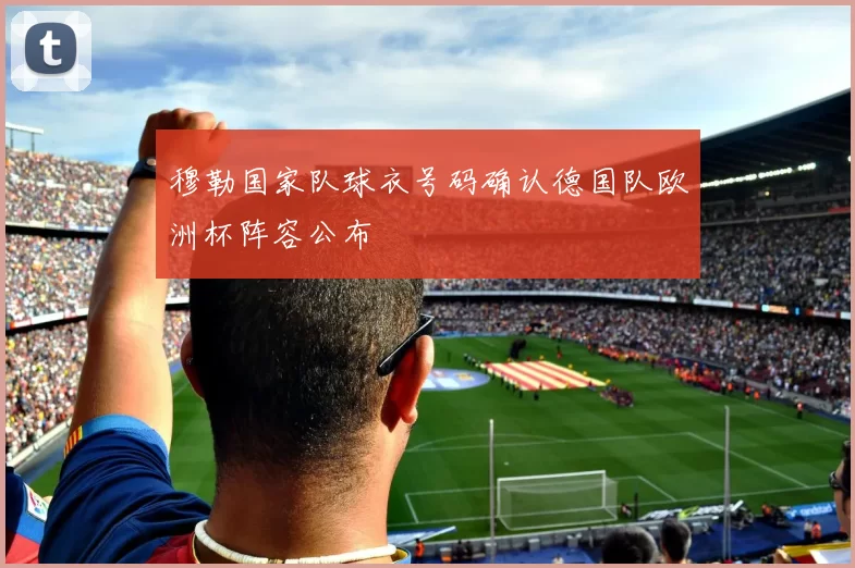 穆勒国家队球衣号码确认德国队欧洲杯阵容公布