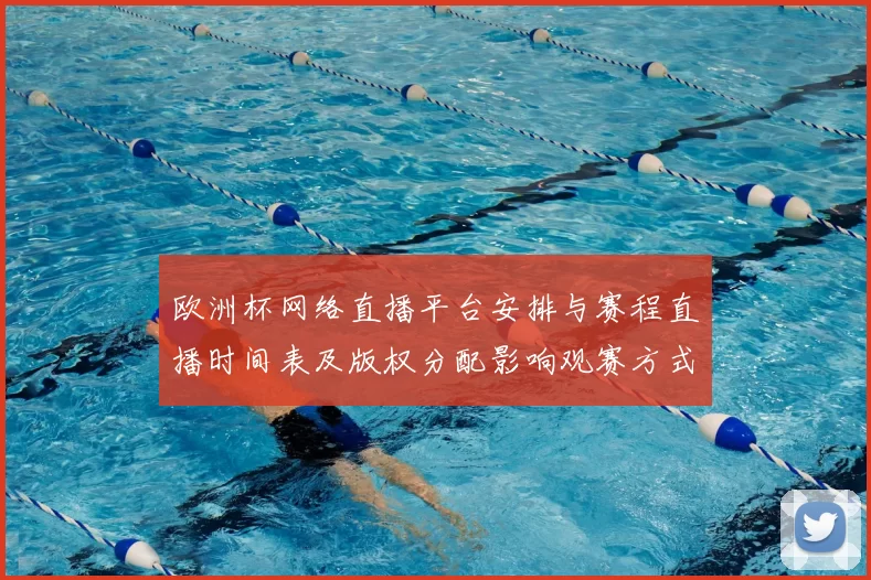 欧洲杯网络直播平台安排与赛程直播时间表及版权分配影响观赛方式