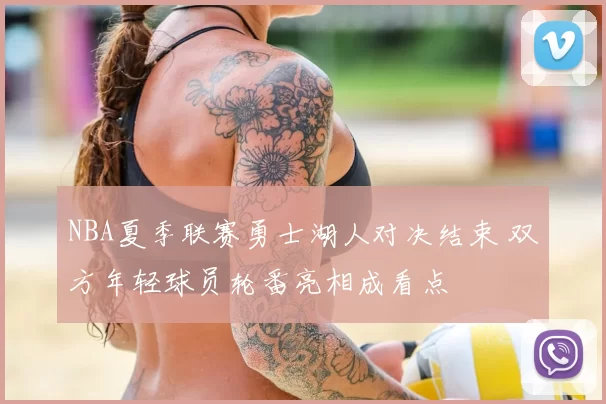 NBA夏季联赛勇士湖人对决结束 双方年轻球员轮番亮相成看点