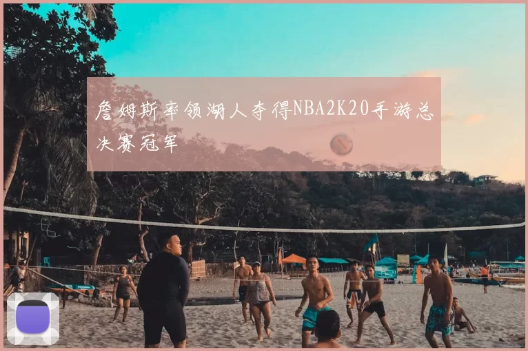 詹姆斯率领湖人夺得NBA2K20手游总决赛冠军