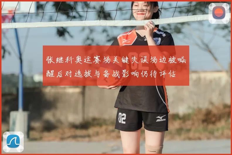 张继科奥运赛场关键失误场边被喊醒后对选拔与备战影响仍待评估