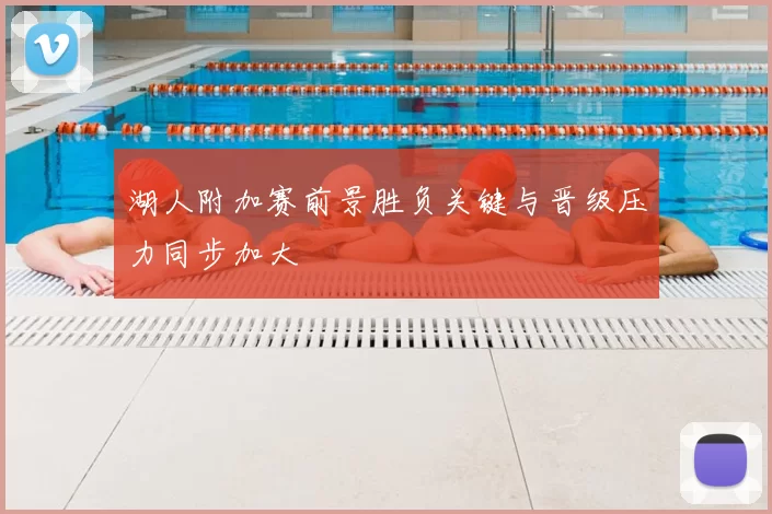 湖人附加赛前景胜负关键与晋级压力同步加大