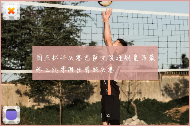 国王杯半决赛巴萨主场迎战皇马最终三比零胜出晋级决赛