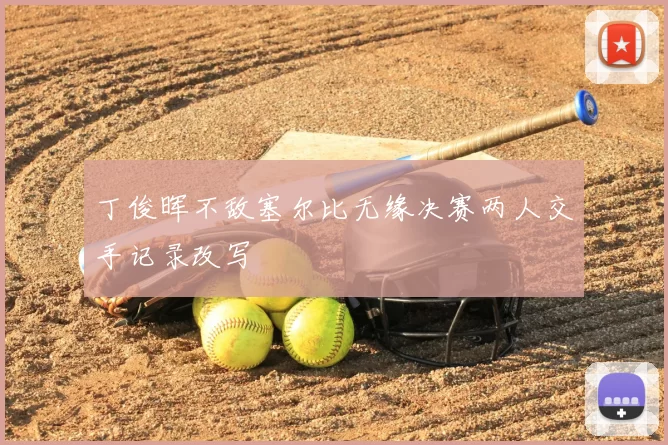 丁俊晖不敌塞尔比无缘决赛两人交手记录改写