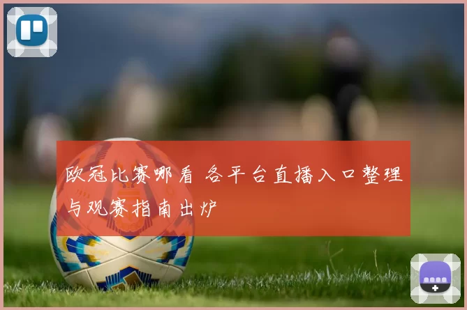 欧冠比赛哪看 各平台直播入口整理与观赛指南出炉