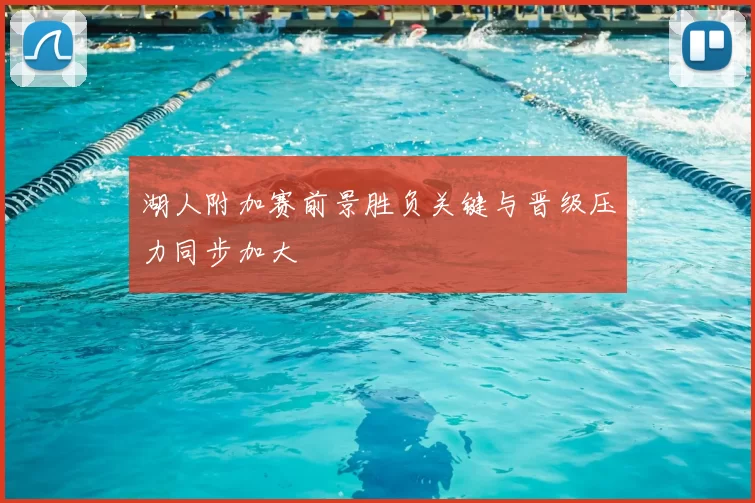 湖人附加赛前景胜负关键与晋级压力同步加大