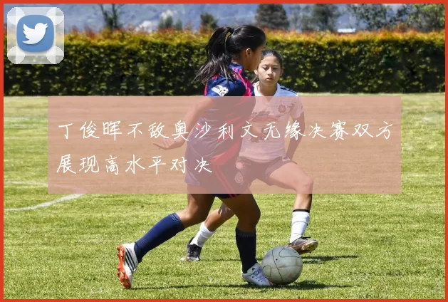 丁俊晖不敌奥沙利文无缘决赛双方展现高水平对决