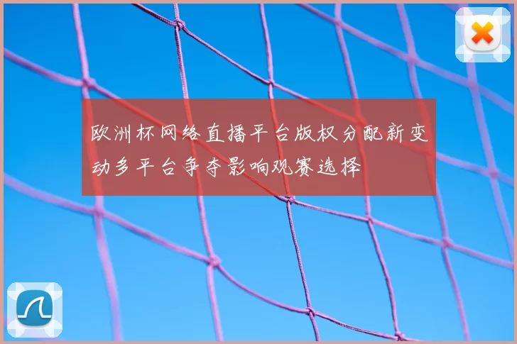欧洲杯网络直播平台版权分配新变动多平台争夺影响观赛选择