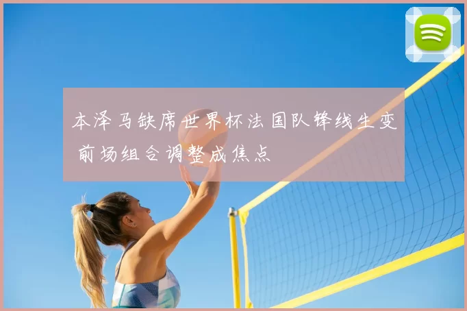 本泽马缺席世界杯法国队锋线生变 前场组合调整成焦点