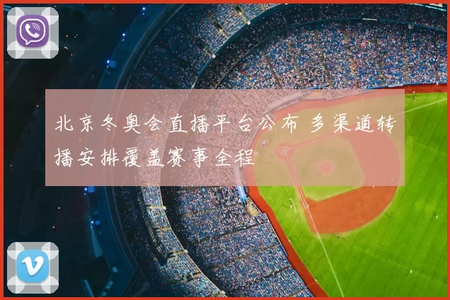 北京冬奥会直播平台公布 多渠道转播安排覆盖赛事全程